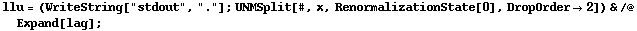 llu = (WriteString["stdout", "."] ; UNMSplit[#, x, RenormalizationState[0], DropOrder -> 2]) & /@ Expand[lag] ;
