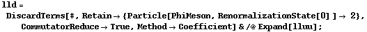 lld = DiscardTerms[#, Retain -> {Particle[PhiMeson, RenormalizationState[0] ] -> 2}, CommutatorReduce -> True, Method -> Coefficient] & /@ Expand[lluu] ;