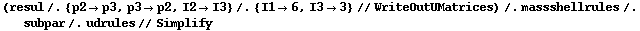 (resul /. {p2 -> p3, p3 -> p2, I2 -> I3} /. {I1 -> 6, I3 -> 3} // WriteOutUMatrices) /. massshellrules /. subpar /. udrules // Simplify