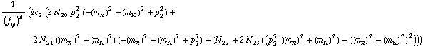 1/(f _ ϕ^(ó ))^4 (i c _ 2^( ) (2 N _ 20^( ) p _ 2^2 (-(m _ π^(ó ))^2 - (m _ K^(ó ))^2 + p _ 2^2) + 2 N _ 21^( ) ((m _ π^(ó ))^2 - (m _ K^(ó ))^2) (-(m _ π^(ó ))^2 + (m _ K^(ó ))^2 + p _ 2^2) + (N _ 22^( ) + 2 N _ 23^( )) (p _ 2^2 ((m _ π^(ó ))^2 + (m _ K^(ó ))^2) - ((m _ π^(ó ))^2 - (m _ K^(ó ))^2)^2)))