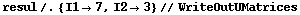 resul /. {I1 -> 7, I2 -> 3} // WriteOutUMatrices