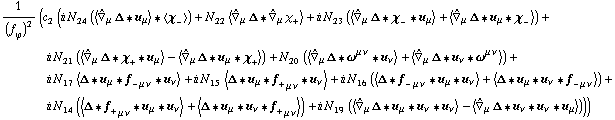 1/(f _ ϕ^(�   ))^2 (c _ 2^(  ) (i N _ 24^(  ) (< Overscript[∇,^] _ μ Δ '6 u _ μ > '6 < χ _ - >) + N _ 22^(  ) < Overscript[∇,^] _ μ Δ '6 Overscript[∇,^] _ μ χ _ + > + i N _ 23^(  ) (< Overscript[∇,^] _ μ Δ '6 χ _ - '6 u _ μ > + < Overscript[∇,^] _ μ Δ '6 u _ μ '6 χ _ - >) + i N _ 21^(  ) (< Overscript[∇,^] _ μ Δ '6 χ _ + '6 u _ μ > - < Overscript[∇,^] _ μ Δ '6 u _ μ '6 χ _ + >) + N _ 20^(  ) (< Overscript[∇,^] _ μ Δ '6 ω^(μ ν) '6 u _ ν > + < Overscript[∇,^] _ μ Δ '6 u _ ν '6 ω^(μ ν) >) + i N _ 17^(  ) < Δ '6 u _ μ '6 f _ - _ (μ ν) '6 u _ ν > + i N _ 15^(  ) < Δ '6 u _ μ '6 f _ + _ (μ ν) '6 u _ ν > + i N _ 16^(  ) (< Δ '6 f _ - _ (μ ν) '6 u _ μ '6 u _ ν > + < Δ '6 u _ μ '6 u _ ν '6 f _ - _ (μ ν) >) + i N _ 14^(  ) (< Δ '6 f _ + _ (μ ν) '6 u _ μ '6 u _ ν > + < Δ '6 u _ μ '6 u _ ν '6 f _ + _ (μ ν) >) + i N _ 19^(  ) (< Overscript[∇,^] _ μ Δ '6 u _ μ '6 u _ ν '6 u _ ν > - < Overscript[∇,^] _ μ Δ '6 u _ ν '6 u _ ν '6 u _ μ >)))