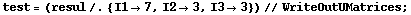 test = (resul /. {I1 -> 7, I2 -> 3, I3 -> 3}) // WriteOutUMatrices ;