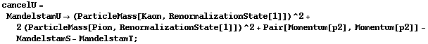 cancelU = MandelstamU -> (ParticleMass[Kaon, RenormalizationState[1]])^2 + 2 (ParticleMass[Pion, RenormalizationState[1]])^2 + Pair[Momentum[p2], Momentum[p2]] - MandelstamS - MandelstamT ;