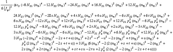 1/(6 (f _ ϕ^(�   ))^5) (i c _ 2^(  ) (-8 N _ 21^(  ) (m _ π^(�   ))^4 - 12 N _ 22^(  ) (m _ π^(�   ))^4 - 24 N _ 23^(  ) (m _ π^(�   ))^4 + 16 N _ 21^(  ) (m _ K^(�   ))^2 (m _ π^(�   ))^2 + 12 N _ 22^(  ) (m _ K^(�   ))^2 (m _ π^(�   ))^2 + 24 N _ 23^(  ) (m _ K^(�   ))^2 (m _ π^(�   ))^2 - 20 s N _ 21^(  ) (m _ π^(�   ))^2 + 4 t N _ 21^(  ) (m _ π^(�   ))^2 + 4 u N _ 21^(  ) (m _ π^(�   ))^2 - 6 s N _ 22^(  ) (m _ π^(�   ))^2 + 6 t N _ 22^(  ) (m _ π^(�   ))^2 + 6 u N _ 22^(  ) (m _ π^(�   ))^2 - 12 s N _ 23^(  ) (m _ π^(�   ))^2 + 12 t N _ 23^(  ) (m _ π^(�   ))^2 + 12 u N _ 23^(  ) (m _ π^(�   ))^2 + 12 N _ 21^(  ) p _ 4^2 (m _ π^(�   ))^2 - 6 N _ 22^(  ) p _ 4^2 (m _ π^(�   ))^2 - 12 N _ 23^(  ) p _ 4^2 (m _ π^(�   ))^2 - 8 N _ 21^(  ) (m _ K^(�   ))^4 + 8 s N _ 21^(  ) (m _ K^(�   ))^2 + 2 t N _ 21^(  ) (m _ K^(�   ))^2 + 2 u N _ 21^(  ) (m _ K^(�   ))^2 - 3 t N _ 22^(  ) (m _ K^(�   ))^2 - 3 u N _ 22^(  ) (m _ K^(�   ))^2 - 6 t N _ 23^(  ) (m _ K^(�   ))^2 - 6 u N _ 23^(  ) (m _ K^(�   ))^2 - 12 N _ 21^(  ) p _ 4^2 (m _ K^(�   ))^2 + 6 N _ 22^(  ) p _ 4^2 (m _ K^(�   ))^2 + 12 N _ 23^(  ) p _ 4^2 (m _ K^(�   ))^2 + 3 N _ 19^(  ) (-2 (m _ π^(�   ))^4 + 2 ((m _ K^(�   ))^2 - 2 s + t + u) (m _ π^(�   ))^2 + 2 s^2 - t^2 - u^2 - 2 s (m _ K^(�   ))^2 + t (m _ K^(�   ))^2 + u (m _ K^(�   ))^2 + p _ 4^2 (2 (m _ π^(�   ))^2 - 2 (m _ K^(�   ))^2 - 2 s + t + u)) + 3 N _ 20^(  ) (6 (m _ π^(�   ))^4 - 2 (2 (m _ K^(�   ))^2 + s + t + u) (m _ π^(�   ))^2 - 2 (m _ K^(�   ))^4 + 2 s (m _ K^(�   ))^2 + 2 t (m _ K^(�   ))^2 + 2 u (m _ K^(�   ))^2 + s t + s u - 2 t u + 2 p _ 4^2 (2 (m _ π^(�   ))^2 - 2 (m _ K^(�   ))^2 - 2 s + t + u))))