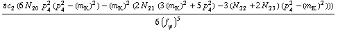 (i c _ 2^(  ) (6 N _ 20^(  ) p _ 4^2 (p _ 4^2 - (m _ K^(�   ))^2) - (m _ K^(�   ))^2 (2 N _ 21^(  ) (3 (m _ K^(�   ))^2 + 5 p _ 4^2) - 3 (N _ 22^(  ) + 2 N _ 23^(  )) (p _ 4^2 - (m _ K^(�   ))^2))))/(6 (f _ ϕ^(�   ))^5)