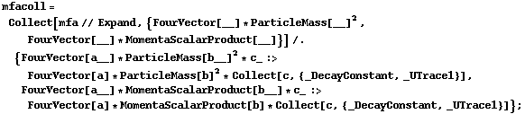 mfacoll = Collect[mfa // Expand, {FourVector[__] * ParticleMass[__]^2, FourVector[__] * MomentaScalarProduct[__]}] /. {FourVector[a__] * ParticleMass[b__]^2 * c_ :> FourVector[a] * ParticleMass[b]^2 * Collect[c, {_DecayConstant, _UTrace1}], FourVector[a__] * MomentaScalarProduct[b__] * c_ :> FourVector[a] * MomentaScalarProduct[b] * Collect[c, {_DecayConstant, _UTrace1}]} ;