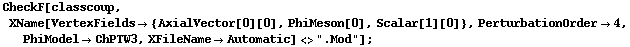 CheckF[classcoup, XName[VertexFields -> {AxialVector[0][0], PhiMeson[0], Scalar[1][0]}, PerturbationOrder -> 4, PhiModel -> ChPTW3, XFileName -> Automatic] <> ".Mod"] ;