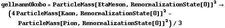 gellmannOkubo = ParticleMass[EtaMeson, RenormalizationState[0]]^2 -> (4 ParticleMass[Kaon, RenormalizationState[0]]^2 - ParticleMass[Pion, RenormalizationState[0]]^2)/3