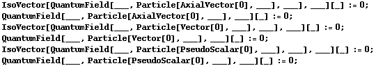 IsoVector[QuantumField[___, Particle[AxialVector[0], ___], ___], ___][_] := 0 ;  QuantumField[___, Particle[AxialVector[0], ___], ___][_] := 0 ;  IsoVector[QuantumField[___, Particle[Vector[0], ___], ___], ___][_] := 0 ;  QuantumField[___, Particle[Vector[0], ___], ___][_] := 0 ;  IsoVector[QuantumField[___, Particle[PseudoScalar[0], ___], ___], ___][_] := 0 ;  QuantumField[___, Particle[PseudoScalar[0], ___], ___][_] := 0 ; 