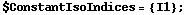 $ConstantIsoIndices = {I1} ;