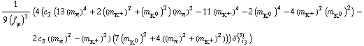 1/(9 (f _ ϕ^(�   ))^3) (4 (c _ 2^(  ) (13 (m _ π^(�   ))^4 + 2 ((m _ K^+^(�   ))^2 + (m _ K^0^(�   ))^2) (m _ π^(�   ))^2 - 11 (m _ K^+^(�   ))^4 - 2 (m _ K^0^(�   ))^4 - 4 (m _ K^+^(�   ))^2 (m _ K^0^(�   ))^2) - 2 c _ 5^(  ) ((m _ π^(�   ))^2 - (m _ K^+^(�   ))^2) (7 (m _ K^0^(�   ))^2 + 4 ((m _ π^(�   ))^2 + (m _ K^+^(�   ))^2))) δ _ (7 i _ 3)^(3))