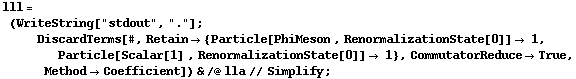 lll = (WriteString["stdout", "."] ; DiscardTerms[#, Retain -> {Particle[PhiMeson , RenormalizationState[0]] -> 1, Particle[Scalar[1] , RenormalizationState[0]] -> 1}, CommutatorReduce -> True, Method -> Coefficient]) & /@ lla // Simplify ;