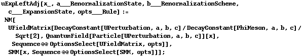uExpLeftAdj[x_, a___RenormalizationState, b___RenormalizationScheme, c___ExpansionState, opts___Rule] := NM[UFieldMatrix[DecayConstant[UPerturbation, a, b, c]/DecayConstant[PhiMeson, a, b, c]/Sqrt[2], QuantumField[Particle[UPerturbation, a, b, c]][x], Sequence @@ OptionsSelect[UFieldMatrix, opts]], SMM[x, Sequence @@ OptionsSelect[SMM, opts]]] ;
