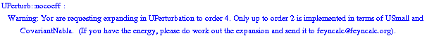UPerturb :: nocoeff :  Warning: Yor are requesting expanding in UPerturbation to order  4 . Only up to order 2 is implemented in terms of USmall and CovariantNabla.&nbsp;&nbsp;(If you have the energy, please do work out the expansion and send it to feyncalc@feyncalc.org).
