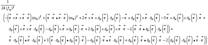 1/(24 (f _ π^(�   ))^2) (-(Overscript[π^( ), ->] &times; Overscript[π^( ), ->] &times; Overscript[π^( ), ->] &middot; Overscript[π^( ), ->]) (m _ π^(�   ))^2 + (Overscript[π^( ), ->] &middot; Overscript[π^( ), ->] '6 Overscript[π^( ), ->] &middot; Overscript[π^( ), ->]) (m _ π^(�   ))^2 + 2 Overscript[π^( ), ->] &times; Overscript[π^( ), ->] &times; ∂ _ μ(Overscript[π^( ), ->]) &middot; ∂ _ μ(Overscript[π^( ), ->]) - Overscript[π^( ), ->] &times; ∂ _ μ(Overscript[π^( ), ->]) &times; Overscript[π^( ), ->] &middot; ∂ _ μ(Overscript[π^( ), ->]) - 3 Overscript[π^( ), ->] &times; ∂ _ μ(Overscript[π^( ), ->]) &times; ∂ _ μ(Overscript[π^( ), ->]) &middot; Overscript[π^( ), ->] + ∂ _ μ(Overscript[π^( ), ->]) &times; Overscript[π^( ), ->] &times; Overscript[π^( ), ->] &middot; ∂ _ μ(Overscript[π^( ), ->]) - ∂ _ μ(Overscript[π^( ), ->]) &times; Overscript[π^( ), ->] &times; ∂ _ μ(Overscript[π^( ), ->]) &middot; Overscript[π^( ), ->] + 2 ∂ _ μ(Overscript[π^( ), ->]) &times; ∂ _ μ(Overscript[π^( ), ->]) &times; Overscript[π^( ), ->] &middot; Overscript[π^( ), ->] - 2 (Overscript[π^( ), ->] &middot; Overscript[π^( ), ->] '6 ∂ _ μ(Overscript[π^( ), ->]) &middot; ∂ _ μ(Overscript[π^( ), ->])) + Overscript[π^( ), ->] &middot; ∂ _ μ(Overscript[π^( ), ->]) '6 Overscript[π^( ), ->] &middot; ∂ _ μ(Overscript[π^( ), ->]) + 3 (Overscript[π^( ), ->] &middot; ∂ _ μ(Overscript[π^( ), ->]) '6 ∂ _ μ(Overscript[π^( ), ->]) &middot; Overscript[π^( ), ->]) - ∂ _ μ(Overscript[π^( ), ->]) &middot; Overscript[π^( ), ->] '6 Overscript[π^( ), ->] &middot; ∂ _ μ(Overscript[π^( ), ->]) + ∂ _ μ(Overscript[π^( ), ->]) &middot; Overscript[π^( ), ->] '6 ∂ _ μ(Overscript[π^( ), ->]) &middot; Overscript[π^( ), ->] - 2 (∂ _ μ(Overscript[π^( ), ->]) &middot; ∂ _ μ(Overscript[π^( ), ->]) '6 Overscript[π^( ), ->] &middot; Overscript[π^( ), ->]))
