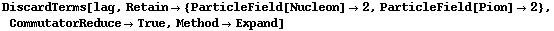 DiscardTerms[lag, Retain -> {ParticleField[Nucleon] -> 2, ParticleField[Pion] -> 2}, CommutatorReduce -> True, Method -> Expand]