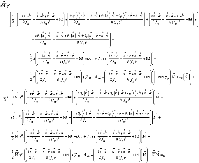 i Overscript[Overscript[N^( ), _], →] . γ^μ . ((1/2 ((-(i Overscript[π^( ), ->] &middot; Overscript[σ, ->])/(2 f _ π^(�   )) - (Overscript[π^( ), ->] &middot; Overscript[σ, ->] '6 Overscript[π^( ), ->] &middot; Overscript[σ, ->])/(8 (f _ π^(�   ))^2) + ����) '6 ((i ∂ _ μ(Overscript[π^( ), ->]) &middot; Overscript[σ, ->])/(2 f _ π^(�   )) - (Overscript[π^( ), ->] &middot; Overscript[σ, ->] '6 ∂ _ μ(Overscript[π^( ), ->]) &middot; Overscript[σ, ->] + ∂ _ μ(Overscript[π^( ), ->]) &middot; Overscript[σ, ->] '6 Overscript[π^( ), ->] &middot; Overscript[σ, ->])/(8 (f _ π^(�   ))^2)) + ((i Overscript[π^( ), ->] &middot; Overscript[σ, ->])/(2 f _ π^(�   )) - (Overscript[π^( ), ->] &middot; Overscript[σ, ->] '6 Overscript[π^( ), ->] &middot; Overscript[σ, ->])/(8 (f _ π^(�   ))^2) + ����) '6 (-(i ∂ _ μ(Overscript[π^( ), ->]) &middot; Overscript[σ, ->])/(2 f _ π^(�   )) - (Overscript[π^( ), ->] &middot; Overscript[σ, ->] '6 ∂ _ μ(Overscript[π^( ), ->]) &middot; Overscript[σ, ->] + ∂ _ μ(Overscript[π^( ), ->]) &middot; Overscript[σ, ->] '6 Overscript[π^( ), ->] &middot; Overscript[σ, ->])/(8 (f _ π^(�   ))^2)) - 1/2 i ((-(i Overscript[π^( ), ->] &middot; Overscript[σ, ->])/(2 f _ π^(�   )) - (Overscript[π^( ), ->] &middot; Overscript[σ, ->] '6 Overscript[π^( ), ->] &middot; Overscript[σ, ->])/(8 (f _ π^(�   ))^2) + ����) '6 (A^( ) _ μ + V^( ) _ μ) '6 ((i Overscript[π^( ), ->] &middot; Overscript[σ, ->])/(2 f _ π^(�   )) - (Overscript[π^( ), ->] &middot; Overscript[σ, ->] '6 Overscript[π^( ), ->] &middot; Overscript[σ, ->])/(8 (f _ π^(�   ))^2) + ����)) - 1/2 i (((i Overscript[π^( ), ->] &middot; Overscript[σ, ->])/(2 f _ π^(�   )) - (Overscript[π^( ), ->] &middot; Overscript[σ, ->] '6 Overscript[π^( ), ->] &middot; Overscript[σ, ->])/(8 (f _ π^(�   ))^2) + ����) '6 (V^( ) _ μ - A^( ) _ μ) '6 (-(i Overscript[π^( ), ->] &middot; Overscript[σ, ->])/(2 f _ π^(�   )) - (Overscript[π^( ), ->] &middot; Overscript[σ, ->] '6 Overscript[π^( ), ->] &middot; Overscript[σ, ->])/(8 (f _ π^(�   ))^2) + ����))) - i ���� γ^( ) _ μ) . Overscript[N^( ), →] + ∂ _ μ(Overscript[N^( ), →])) + 1/2 C^(  ) (i Overscript[Overscript[N^( ), _], →] . γ^μ . ((-(i Overscript[π^( ), ->] &middot; Overscript[σ, ->])/(2 f _ π^(�   )) - (Overscript[π^( ), ->] &middot; Overscript[σ, ->] '6 Overscript[π^( ), ->] &middot; Overscript[σ, ->])/(8 (f _ π^(�   ))^2) + ����) '6 ((i ∂ _ μ(Overscript[π^( ), ->]) &middot; Overscript[σ, ->])/(2 f _ π^(�   )) - (Overscript[π^( ), ->] &middot; Overscript[σ, ->] '6 ∂ _ μ(Overscript[π^( ), ->]) &middot; Overscript[σ, ->] + ∂ _ μ(Overscript[π^( ), ->]) &middot; Overscript[σ, ->] '6 Overscript[π^( ), ->] &middot; Overscript[σ, ->])/(8 (f _ π^(�   ))^2))) . Overscript[N^( ), →] - i Overscript[Overscript[N^( ), _], →] . γ^μ . (((i Overscript[π^( ), ->] &middot; Overscript[σ, ->])/(2 f _ π^(�   )) - (Overscript[π^( ), ->] &middot; Overscript[σ, ->] '6 Overscript[π^( ), ->] &middot; Overscript[σ, ->])/(8 (f _ π^(�   ))^2) + ����) '6 (-(i ∂ _ μ(Overscript[π^( ), ->]) &middot; Overscript[σ, ->])/(2 f _ π^(�   )) - (Overscript[π^( ), ->] &middot; Overscript[σ, ->] '6 ∂ _ μ(Overscript[π^( ), ->]) &middot; Overscript[σ, ->] + ∂ _ μ(Overscript[π^( ), ->]) &middot; Overscript[σ, ->] '6 Overscript[π^( ), ->] &middot; Overscript[σ, ->])/(8 (f _ π^(�   ))^2))) . Overscript[N^( ), →] + 1/2 Overscript[Overscript[N^( ), _], →] . γ^μ . ((-(i Overscript[π^( ), ->] &middot; Overscript[σ, ->])/(2 f _ π^(�   )) - (Overscript[π^( ), ->] &middot; Overscript[σ, ->] '6 Overscript[π^( ), ->] &middot; Overscript[σ, ->])/(8 (f _ π^(�   ))^2) + ����) '6 (A^( ) _ μ + V^( ) _ μ) '6 ((i Overscript[π^( ), ->] &middot; Overscript[σ, ->])/(2 f _ π^(�   )) - (Overscript[π^( ), ->] &middot; Overscript[σ, ->] '6 Overscript[π^( ), ->] &middot; Overscript[σ, ->])/(8 (f _ π^(�   ))^2) + ����)) . Overscript[N^( ), →] - 1/2 Overscript[Overscript[N^( ), _], →] . γ^μ . (((i Overscript[π^( ), ->] &middot; Overscript[σ, ->])/(2 f _ π^(�   )) - (Overscript[π^( ), ->] &middot; Overscript[σ, ->] '6 Overscript[π^( ), ->] &middot; Overscript[σ, ->])/(8 (f _ π^(�   ))^2) + ����) '6 (V^( ) _ μ - A^( ) _ μ) '6 (-(i Overscript[π^( ), ->] &middot; Overscript[σ, ->])/(2 f _ π^(�   )) - (Overscript[π^( ), ->] &middot; Overscript[σ, ->] '6 Overscript[π^( ), ->] &middot; Overscript[σ, ->])/(8 (f _ π^(�   ))^2) + ����)) . Overscript[N^( ), →]) - Overscript[Overscript[N^( ), _], →] . Overscript[N^( ), →] m _ N^(�   )