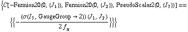 {C[-Fermion20(0, {J _ 1}), Fermion20(0, {J _ 2}), PseudoScalar2(0, {I _ 3})] == {{-(σ(I _ 3, GaugeGroup -> 2))(J _ 1, J _ 2)/(2 f _ π^(  ))}}}