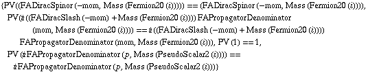 {PV(( FADiracSpinor (-mom, Mass (Fermion20 (i))) )) == ( FADiracSpinor (-mom, Mass (Fermion20 (i))) ), PV(i (( FADiracSlash (-mom) + Mass (Fermion20 (i)) )) FAPropagatorDenominator (mom, Mass (Fermion20 (i)))) == i (( FADiracSlash (-mom) + Mass (Fermion20 (i)) )) FAPropagatorDenominator (mom, Mass (Fermion20 (i))), PV (1) == 1, PV (i FAPropagatorDenominator (p, Mass (PseudoScalar2 (i)))) == i FAPropagatorDenominator (p, Mass (PseudoScalar2 (i)))}