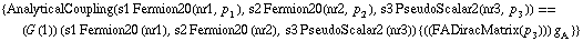 {AnalyticalCoupling(s1 Fermion20(nr1, p _ 1), s2 Fermion20(nr2, p _ 2), s3 PseudoScalar2(nr3, p _ 3)) == (G (1)) (s1 Fermion20 (nr1), s2 Fermion20 (nr2), s3 PseudoScalar2 (nr3)) {(( FADiracMatrix(p _ 3) )) g _ A^(  )}}