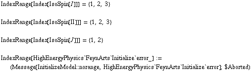 IndexRange[Index[IsoSpin[I]]] = {1, 2, 3} <br /> <br /> IndexRange[Index[IsoSpin[II]]] = {1, 2, 3} <br /> <br /> IndexRange[Index[IsoSpin[J]]] = {1, 2} <br /> <br /> IndexRange[HighEnergyPhysics`FeynArts`Initialize`error_] := (Message[InitializeModel :: norange, HighEnergyPhysics`FeynArts`Initialize`error] ; $Aborted)