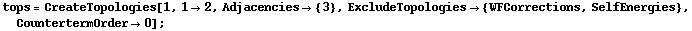 tops = CreateTopologies[1, 1 -> 2, Adjacencies -> {3}, ExcludeTopologies -> {WFCorrections, SelfEnergies}, CountertermOrder -> 0] ;