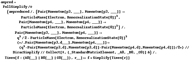 ampred = FullSimplify /@ (ampreduced /. {Pair[Momentum[p3, ___], Momentum[p3, ___]] -> ParticleMass[Electron, RenormalizationState[0]]^2, Pair[Momentum[p4, ___], Momentum[p4, ___]] -> ParticleMass[Electron, RenormalizationState[0]]^2} /. Pair[Momentum[p3, ___], Momentum[p4, ___]] -> q^2/2 - ParticleMass[Electron, RenormalizationState[0]]^2 (* /. Pair[Momentum[p3, d___], Momentum[p4, ___]] -> (q^2 - Pair[Momentum[p3, d], Momentum[p3, d]] - Pair[Momentum[p4, d], Momentum[p4, d]])/2 *) // DiracSimplify // Collect[#, {_StandardMatrixElement, _A0, _B0, _C0}] &) /. Times[f : (A0[__] | B0[__] | C0[__]), r__] :> f * Simplify[Times[r]]