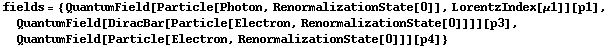 fields = {QuantumField[Particle[Photon, RenormalizationState[0]], LorentzIndex[μ1]][p1], QuantumField[DiracBar[Particle[Electron, RenormalizationState[0]]]][p3], QuantumField[Particle[Electron, RenormalizationState[0]]][p4]}