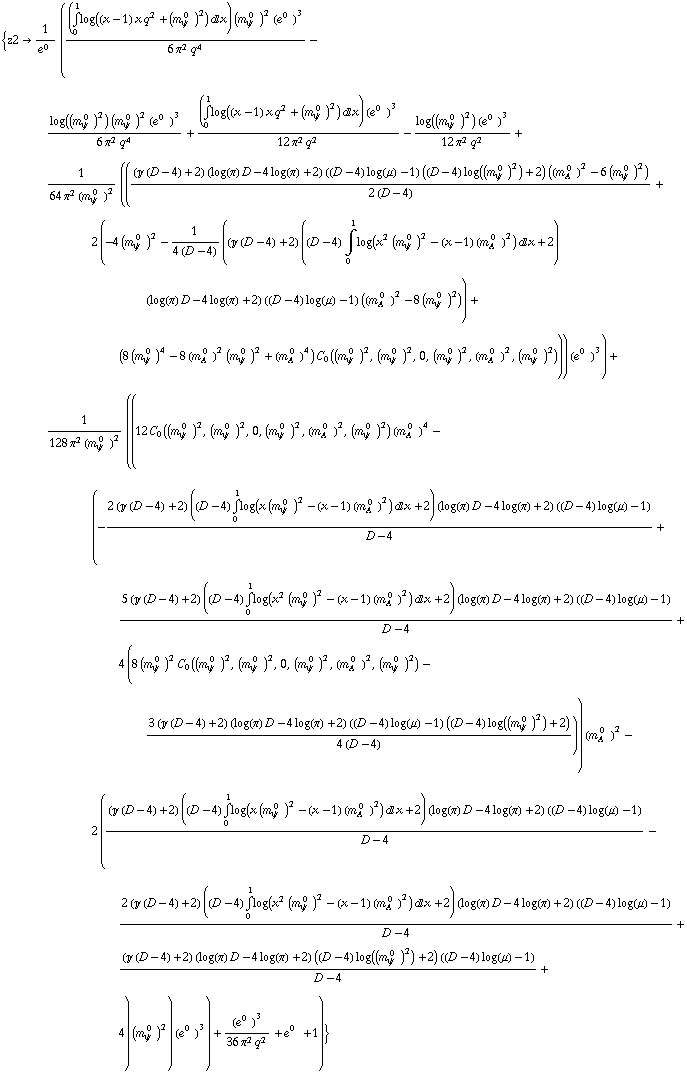 {z2 -> 1/e^(0  ) (((Underoverscript[∫, 0, arg3] log((x - 1) x q^2 + (m _ ψ^( 0  ))^2) d x) (m _ ψ^( 0  ))^2 (e^(0  ))^3)/(6 π^2 q^4) - (log((m _ ψ^( 0  ))^2) (m _ ψ^( 0  ))^2 (e^(0  ))^3)/(6 π^2 q^4) + ((Underoverscript[∫, 0, arg3] log((x - 1) x q^2 + (m _ ψ^( 0  ))^2) d x) (e^(0  ))^3)/(12 π^2 q^2) - (log((m _ ψ^( 0  ))^2) (e^(0  ))^3)/(12 π^2 q^2) + 1/(64 π^2 (m _ ψ^( 0  ))^2) ((((J (D - 4) + 2) (log(π) D - 4 log(π) + 2) ((D - 4) log(μ) - 1) ((D - 4) log((m _ ψ^( 0  ))^2) + 2) ((m _ A^( 0  ))^2 - 6 (m _ ψ^( 0  ))^2))/(2 (D - 4)) + 2 (-4 (m _ ψ^( 0  ))^2 - 1/(4 (D - 4)) ((J (D - 4) + 2) ((D - 4) Underoverscript[∫, 0, arg3] log(x^2 (m _ ψ^( 0  ))^2 - (x - 1) (m _ A^( 0  ))^2) d x + 2) (log(π) D - 4 log(π) + 2) ((D - 4) log(μ) - 1) ((m _ A^( 0  ))^2 - 8 (m _ ψ^( 0  ))^2)) + (8 (m _ ψ^( 0  ))^4 - 8 (m _ A^( 0  ))^2 (m _ ψ^( 0  ))^2 + (m _ A^( 0  ))^4) C _ 0((m _ ψ^( 0  ))^2, (m _ ψ^( 0  ))^2, 0, (m _ ψ^( 0  ))^2, (m _ A^( 0  ))^2, (m _ ψ^( 0  ))^2))) (e^(0  ))^3) + 1/(128 π^2 (m _ ψ^( 0  ))^2) ((12 C _ 0((m _ ψ^( 0  ))^2, (m _ ψ^( 0  ))^2, 0, (m _ ψ^( 0  ))^2, (m _ A^( 0  ))^2, (m _ ψ^( 0  ))^2) (m _ A^( 0  ))^4 - (-(2 (J (D - 4) + 2) ((D - 4) Underoverscript[∫, 0, arg3] log(x (m _ ψ^( 0  ))^2 - (x - 1) (m _ A^( 0  ))^2) d x + 2) (log(π) D - 4 log(π) + 2) ((D - 4) log(μ) - 1))/(D - 4) + (5 (J (D - 4) + 2) ((D - 4) Underoverscript[∫, 0, arg3] log(x^2 (m _ ψ^( 0  ))^2 - (x - 1) (m _ A^( 0  ))^2) d x + 2) (log(π) D - 4 log(π) + 2) ((D - 4) log(μ) - 1))/(D - 4) + 4 (8 (m _ ψ^( 0  ))^2 C _ 0((m _ ψ^( 0  ))^2, (m _ ψ^( 0  ))^2, 0, (m _ ψ^( 0  ))^2, (m _ A^( 0  ))^2, (m _ ψ^( 0  ))^2) - (3 (J (D - 4) + 2) (log(π) D - 4 log(π) + 2) ((D - 4) log(μ) - 1) ((D - 4) log((m _ ψ^( 0  ))^2) + 2))/(4 (D - 4)))) (m _ A^( 0  ))^2 - 2 (((J (D - 4) + 2) ((D - 4) Underoverscript[∫, 0, arg3] log(x (m _ ψ^( 0  ))^2 - (x - 1) (m _ A^( 0  ))^2) d x + 2) (log(π) D - 4 log(π) + 2) ((D - 4) log(μ) - 1))/(D - 4) - (2 (J (D - 4) + 2) ((D - 4) Underoverscript[∫, 0, arg3] log(x^2 (m _ ψ^( 0  ))^2 - (x - 1) (m _ A^( 0  ))^2) d x + 2) (log(π) D - 4 log(π) + 2) ((D - 4) log(μ) - 1))/(D - 4) + ((J (D - 4) + 2) (log(π) D - 4 log(π) + 2) ((D - 4) log((m _ ψ^( 0  ))^2) + 2) ((D - 4) log(μ) - 1))/(D - 4) + 4) (m _ ψ^( 0  ))^2) (e^(0  ))^3) + (e^(0  ))^3/(36 π^2 q^2) + e^(0  ) + 1)}