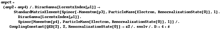 ampct = (amp2 + amp4) /. DiracGamma[LorentzIndex[μ1]] -> StandardMatrixElement[Spinor[-Momentum[p3], ParticleMass[Electron, RenormalizationState[0]], 1] . DiracGamma[LorentzIndex[μ1]] . Spinor[Momentum[p4], ParticleMass[Electron, RenormalizationState[0]], 1]] /. CouplingConstant[QED[2], 2, RenormalizationState[0]] -> z2 /. ssolv /. D -> 4 + δ