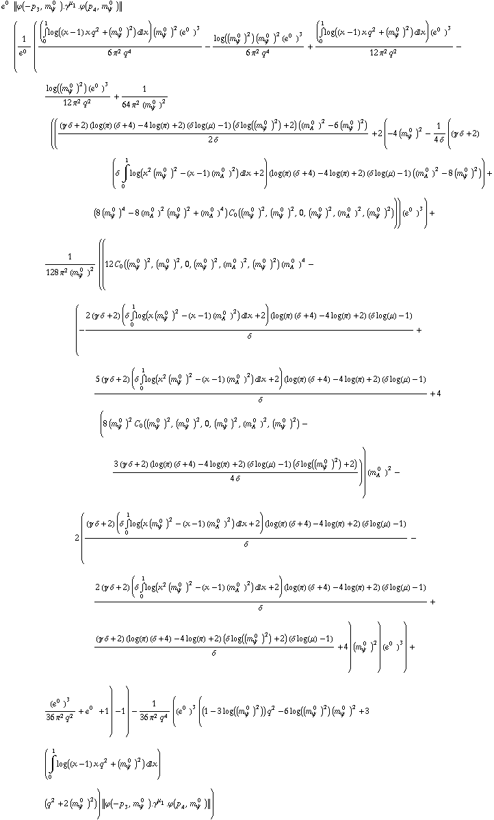 e^(0  ) {| ϕ  ( -p _ 3 ,  m _ ψ^( 0  ) ) . γ^μ _ 1 . ϕ  ( p _ 4 ,  m _ ψ^( 0  ) ) |} (1/e^(0  ) (((Underoverscript[∫, 0, arg3] log((x - 1) x q^2 + (m _ ψ^( 0  ))^2) d x) (m _ ψ^( 0  ))^2 (e^(0  ))^3)/(6 π^2 q^4) - (log((m _ ψ^( 0  ))^2) (m _ ψ^( 0  ))^2 (e^(0  ))^3)/(6 π^2 q^4) + ((Underoverscript[∫, 0, arg3] log((x - 1) x q^2 + (m _ ψ^( 0  ))^2) d x) (e^(0  ))^3)/(12 π^2 q^2) - (log((m _ ψ^( 0  ))^2) (e^(0  ))^3)/(12 π^2 q^2) + 1/(64 π^2 (m _ ψ^( 0  ))^2) ((((J δ + 2) (log(π) (δ + 4) - 4 log(π) + 2) (δ log(μ) - 1) (δ log((m _ ψ^( 0  ))^2) + 2) ((m _ A^( 0  ))^2 - 6 (m _ ψ^( 0  ))^2))/(2 δ) + 2 (-4 (m _ ψ^( 0  ))^2 - 1/(4 δ) ((J δ + 2) (δ Underoverscript[∫, 0, arg3] log(x^2 (m _ ψ^( 0  ))^2 - (x - 1) (m _ A^( 0  ))^2) d x + 2) (log(π) (δ + 4) - 4 log(π) + 2) (δ log(μ) - 1) ((m _ A^( 0  ))^2 - 8 (m _ ψ^( 0  ))^2)) + (8 (m _ ψ^( 0  ))^4 - 8 (m _ A^( 0  ))^2 (m _ ψ^( 0  ))^2 + (m _ A^( 0  ))^4) C _ 0((m _ ψ^( 0  ))^2, (m _ ψ^( 0  ))^2, 0, (m _ ψ^( 0  ))^2, (m _ A^( 0  ))^2, (m _ ψ^( 0  ))^2))) (e^(0  ))^3) + 1/(128 π^2 (m _ ψ^( 0  ))^2) ((12 C _ 0((m _ ψ^( 0  ))^2, (m _ ψ^( 0  ))^2, 0, (m _ ψ^( 0  ))^2, (m _ A^( 0  ))^2, (m _ ψ^( 0  ))^2) (m _ A^( 0  ))^4 - (-(2 (J δ + 2) (δ Underoverscript[∫, 0, arg3] log(x (m _ ψ^( 0  ))^2 - (x - 1) (m _ A^( 0  ))^2) d x + 2) (log(π) (δ + 4) - 4 log(π) + 2) (δ log(μ) - 1))/δ + (5 (J δ + 2) (δ Underoverscript[∫, 0, arg3] log(x^2 (m _ ψ^( 0  ))^2 - (x - 1) (m _ A^( 0  ))^2) d x + 2) (log(π) (δ + 4) - 4 log(π) + 2) (δ log(μ) - 1))/δ + 4 (8 (m _ ψ^( 0  ))^2 C _ 0((m _ ψ^( 0  ))^2, (m _ ψ^( 0  ))^2, 0, (m _ ψ^( 0  ))^2, (m _ A^( 0  ))^2, (m _ ψ^( 0  ))^2) - (3 (J δ + 2) (log(π) (δ + 4) - 4 log(π) + 2) (δ log(μ) - 1) (δ log((m _ ψ^( 0  ))^2) + 2))/(4 δ))) (m _ A^( 0  ))^2 - 2 (((J δ + 2) (δ Underoverscript[∫, 0, arg3] log(x (m _ ψ^( 0  ))^2 - (x - 1) (m _ A^( 0  ))^2) d x + 2) (log(π) (δ + 4) - 4 log(π) + 2) (δ log(μ) - 1))/δ - (2 (J δ + 2) (δ Underoverscript[∫, 0, arg3] log(x^2 (m _ ψ^( 0  ))^2 - (x - 1) (m _ A^( 0  ))^2) d x + 2) (log(π) (δ + 4) - 4 log(π) + 2) (δ log(μ) - 1))/δ + ((J δ + 2) (log(π) (δ + 4) - 4 log(π) + 2) (δ log((m _ ψ^( 0  ))^2) + 2) (δ log(μ) - 1))/δ + 4) (m _ ψ^( 0  ))^2) (e^(0  ))^3) + (e^(0  ))^3/(36 π^2 q^2) + e^(0  ) + 1) - 1) - 1/(36 π^2 q^4) ((e^(0  ))^3 ((1 - 3 log((m _ ψ^( 0  ))^2)) q^2 - 6 log((m _ ψ^( 0  ))^2) (m _ ψ^( 0  ))^2 + 3 (Underoverscript[∫, 0, arg3] log((x - 1) x q^2 + (m _ ψ^( 0  ))^2) d x) (q^2 + 2 (m _ ψ^( 0  ))^2)) {| ϕ  ( -p _ 3 ,  m _ ψ^( 0  ) ) . γ^μ _ 1 . ϕ  ( p _ 4 ,  m _ ψ^( 0  ) ) |})