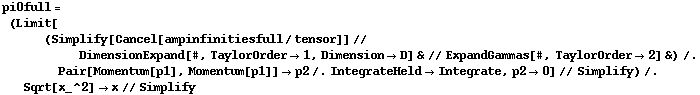 pi0full = (Limit[(Simplify[Cancel[ampinfinitiesfull/tensor]] // DimensionExpand[#, TaylorOrder -> 1, Dimension -> D] & // ExpandGammas[#, TaylorOrder -> 2] &) /. Pair[Momentum[p1], Momentum[p1]] -> p2 /. IntegrateHeld -> Integrate, p2 -> 0] // Simplify) /. Sqrt[x_^2] -> x // Simplify