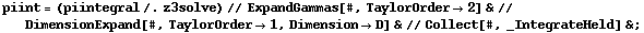 piint = (piintegral /. z3solve) // ExpandGammas[#, TaylorOrder -> 2] & // DimensionExpand[#, TaylorOrder -> 1, Dimension -> D] & // Collect[#, _IntegrateHeld] & ;