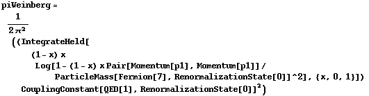 piWeinberg = 1/(2 π^2) ((IntegrateHeld[(1 - x) x Log[1 - (1 - x) x Pair[Momentum[p1], Momentum[p1]]/ParticleMass[Fermion[7], RenormalizationState[0]]^2], {x, 0, 1}]) CouplingConstant[QED[1], RenormalizationState[0]]^2)