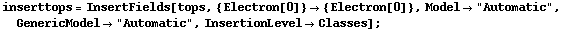 inserttops = InsertFields[tops, {Electron[0]} -> {Electron[0]}, Model -> "Automatic", GenericModel -> "Automatic", InsertionLevel -> Classes] ;